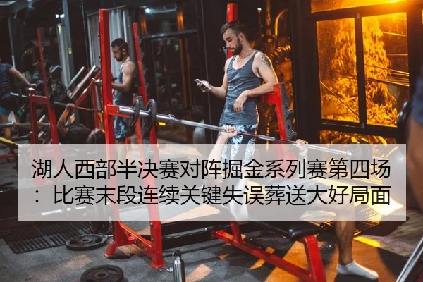 湖人西部半决赛对阵掘金系列赛第四场：比赛末段连续关键失误葬送大好局面